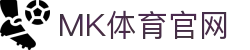 MK体育(MK SPORTS)平台网页 - 官方认证体育赛事推介服务平台